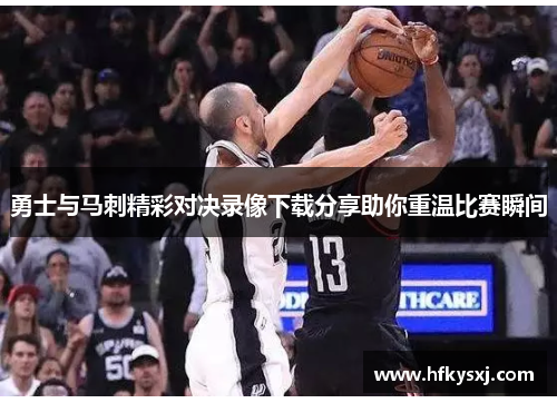 勇士与马刺精彩对决录像下载分享助你重温比赛瞬间