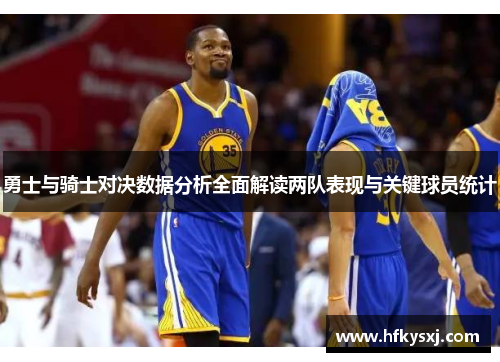 勇士与骑士对决数据分析全面解读两队表现与关键球员统计