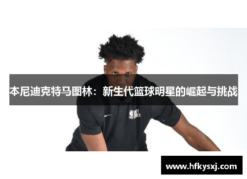 本尼迪克特马图林：新生代篮球明星的崛起与挑战
