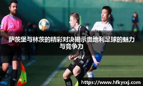 萨茨堡与林茨的精彩对决揭示奥地利足球的魅力与竞争力
